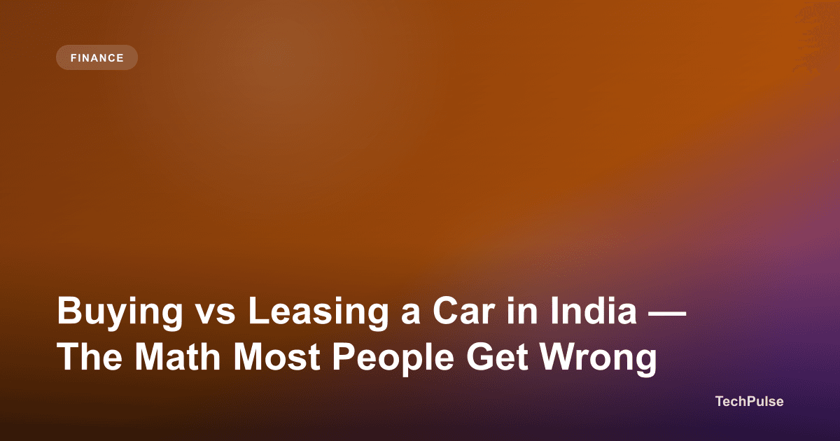 Buying vs Leasing a Car in India — The Math Most People Get Wrong