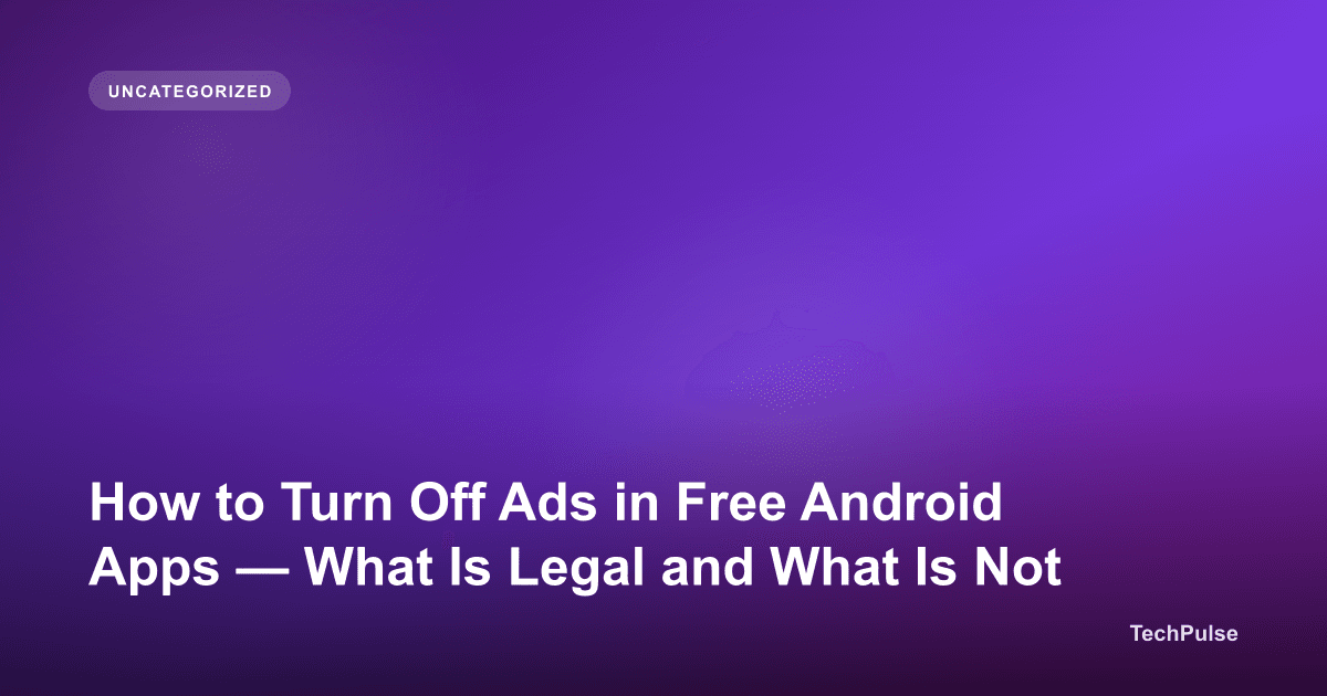 How to Turn Off Ads in Free Android Apps — What Is Legal and What Is Not