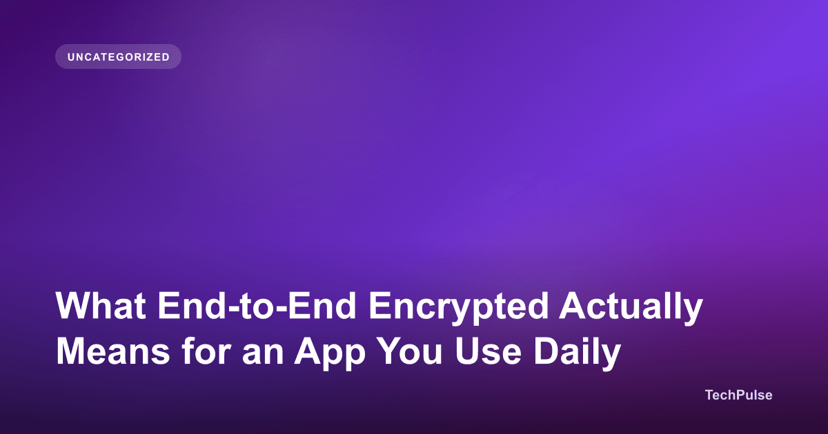 What End-to-End Encrypted Actually Means for an App You Use Daily